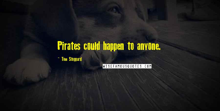 Tom Stoppard Quotes: Pirates could happen to anyone.