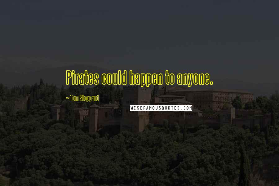 Tom Stoppard Quotes: Pirates could happen to anyone.