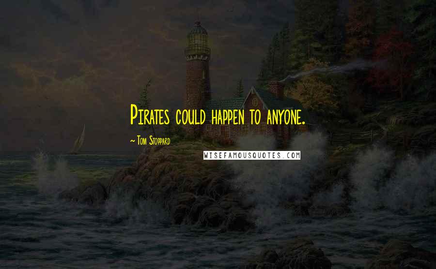 Tom Stoppard Quotes: Pirates could happen to anyone.