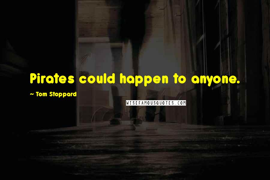 Tom Stoppard Quotes: Pirates could happen to anyone.