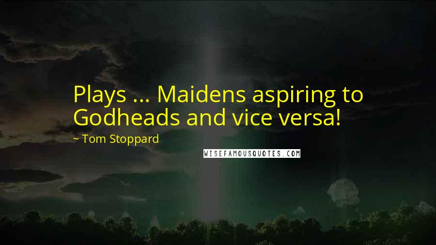 Tom Stoppard Quotes: Plays ... Maidens aspiring to Godheads and vice versa!