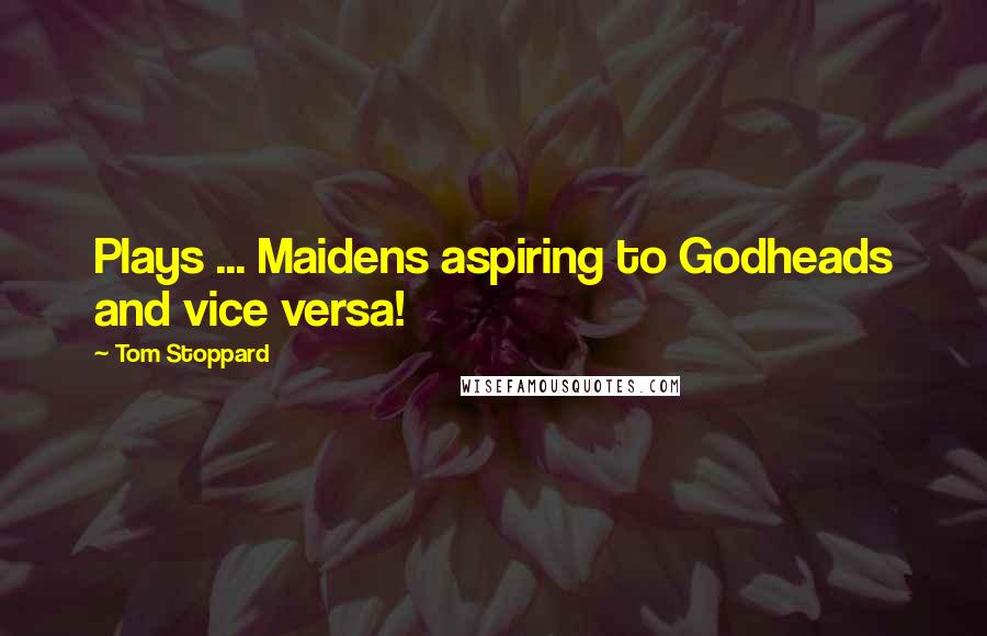 Tom Stoppard Quotes: Plays ... Maidens aspiring to Godheads and vice versa!