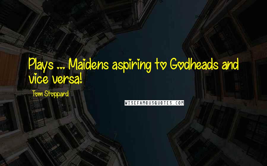 Tom Stoppard Quotes: Plays ... Maidens aspiring to Godheads and vice versa!