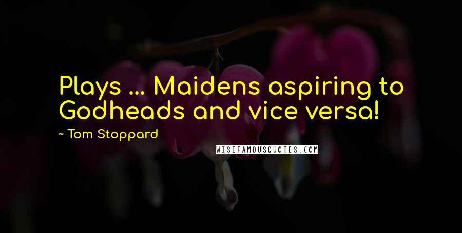 Tom Stoppard Quotes: Plays ... Maidens aspiring to Godheads and vice versa!