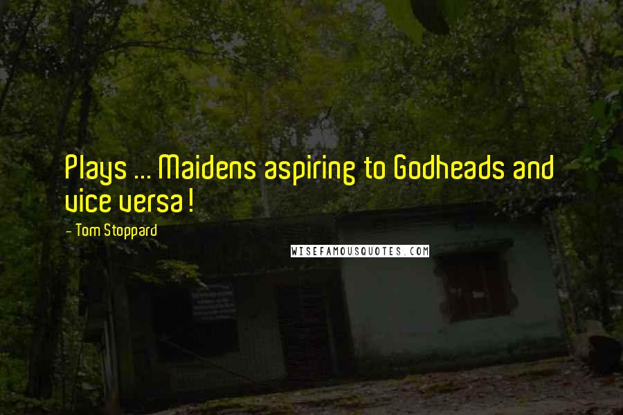 Tom Stoppard Quotes: Plays ... Maidens aspiring to Godheads and vice versa!