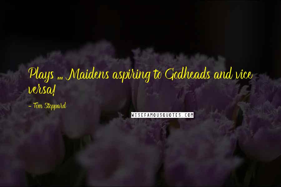 Tom Stoppard Quotes: Plays ... Maidens aspiring to Godheads and vice versa!