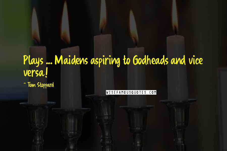 Tom Stoppard Quotes: Plays ... Maidens aspiring to Godheads and vice versa!