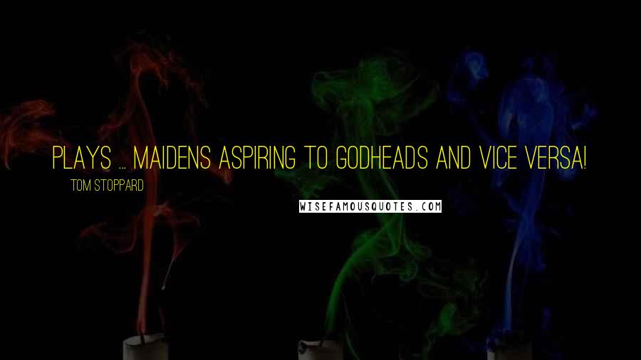 Tom Stoppard Quotes: Plays ... Maidens aspiring to Godheads and vice versa!