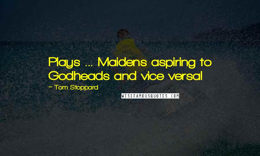 Tom Stoppard Quotes: Plays ... Maidens aspiring to Godheads and vice versa!