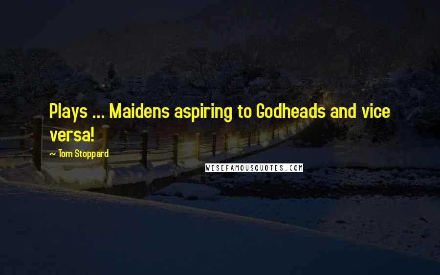 Tom Stoppard Quotes: Plays ... Maidens aspiring to Godheads and vice versa!