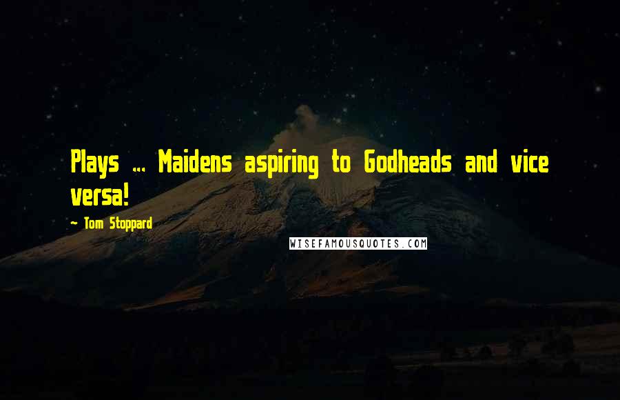 Tom Stoppard Quotes: Plays ... Maidens aspiring to Godheads and vice versa!