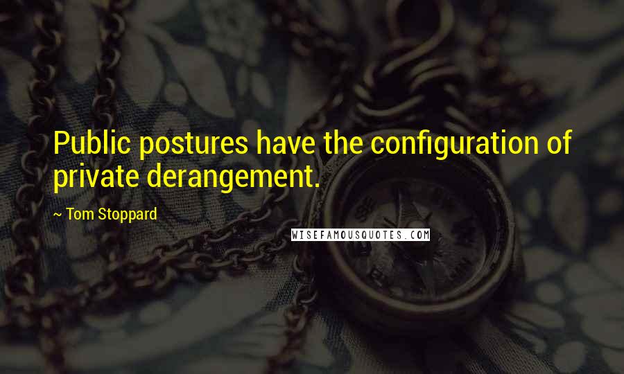 Tom Stoppard Quotes: Public postures have the configuration of private derangement.