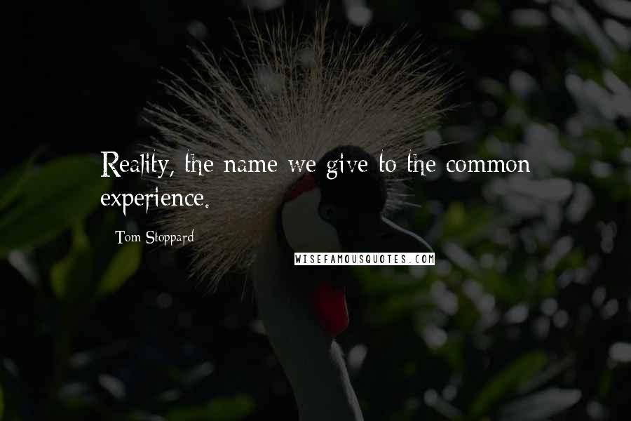 Tom Stoppard Quotes: Reality, the name we give to the common experience.