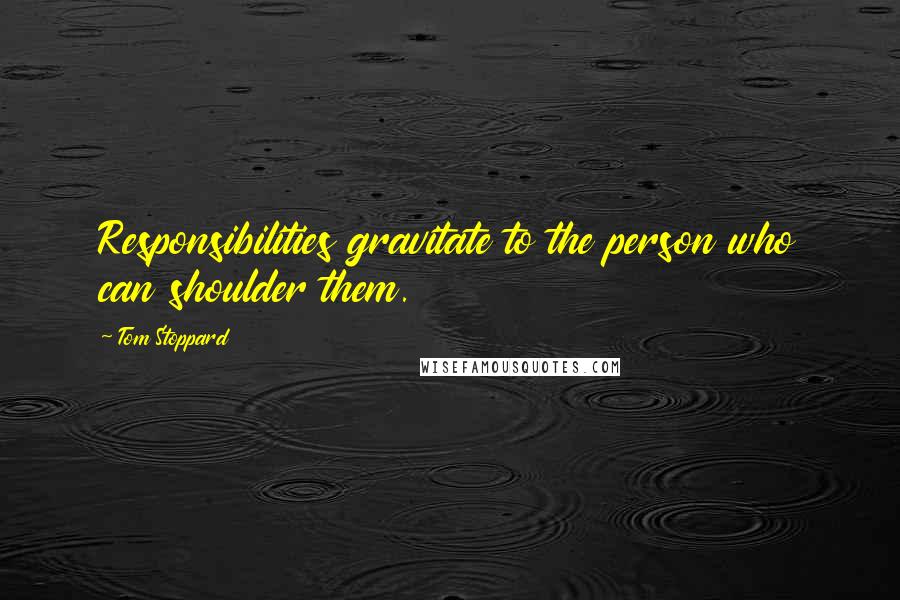 Tom Stoppard Quotes: Responsibilities gravitate to the person who can shoulder them.
