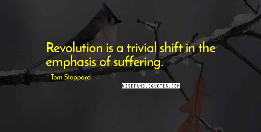 Tom Stoppard Quotes: Revolution is a trivial shift in the emphasis of suffering.