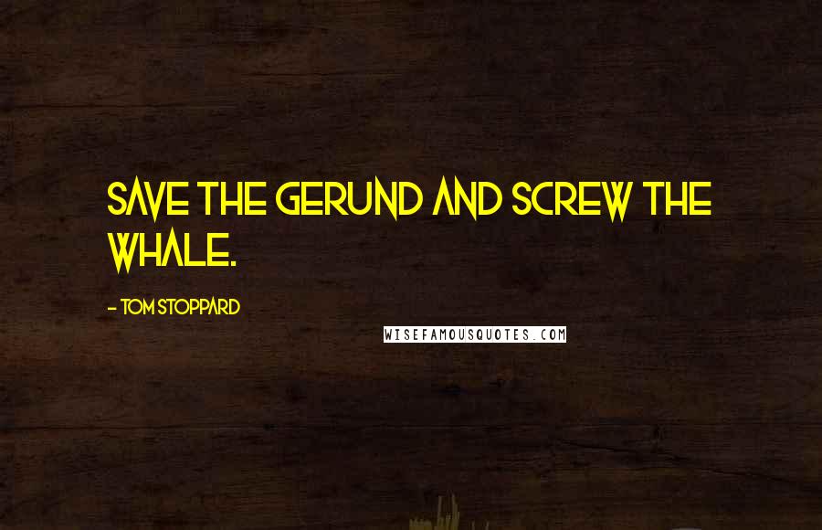 Tom Stoppard Quotes: Save the gerund and screw the whale.