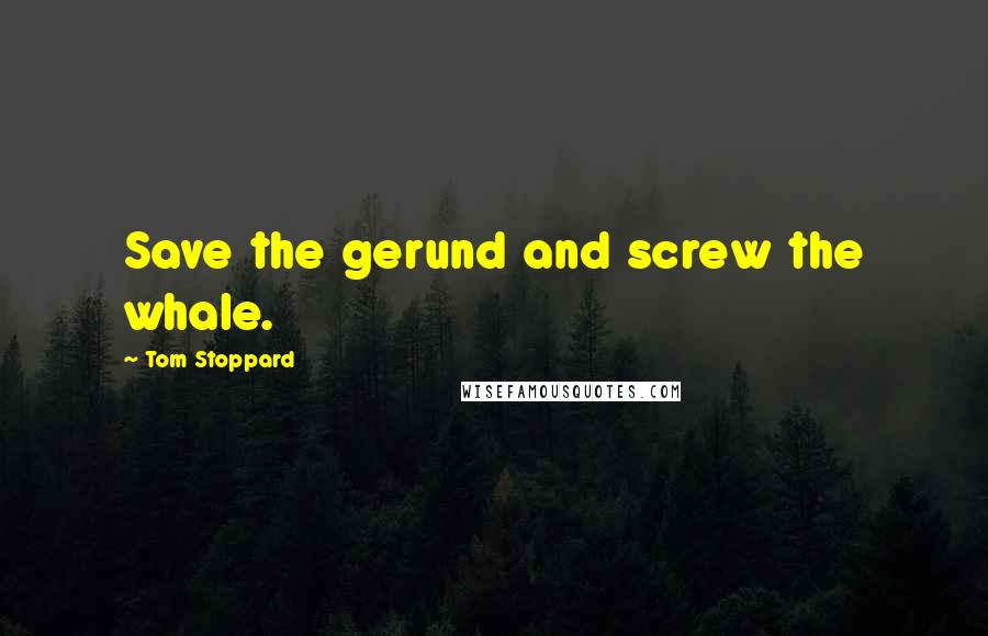 Tom Stoppard Quotes: Save the gerund and screw the whale.