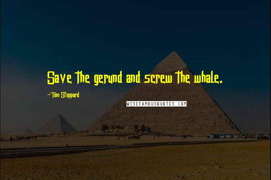 Tom Stoppard Quotes: Save the gerund and screw the whale.