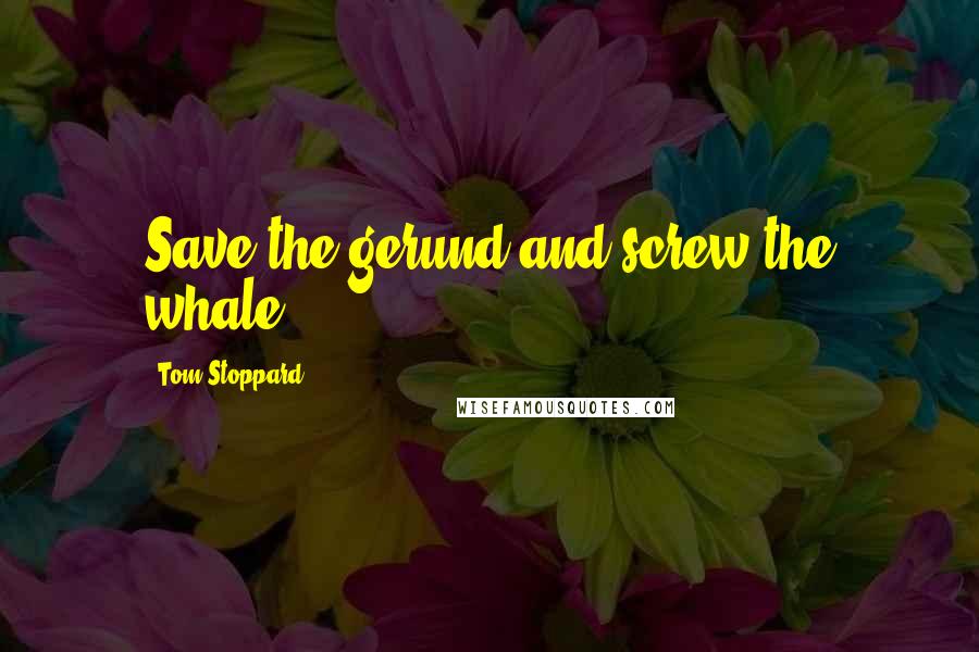 Tom Stoppard Quotes: Save the gerund and screw the whale.