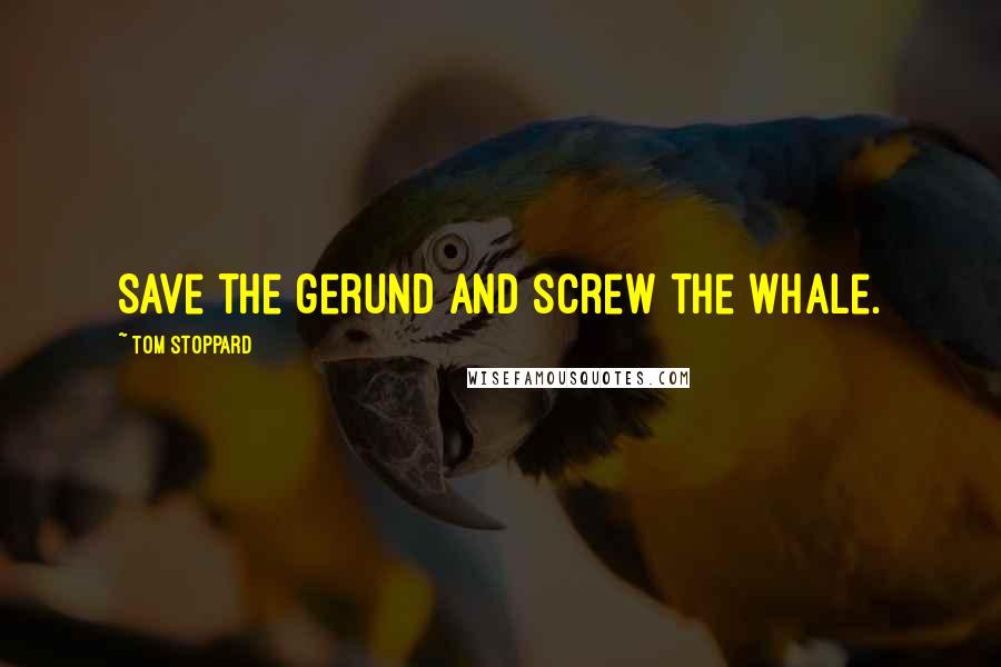 Tom Stoppard Quotes: Save the gerund and screw the whale.