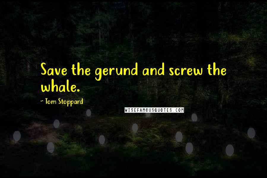 Tom Stoppard Quotes: Save the gerund and screw the whale.