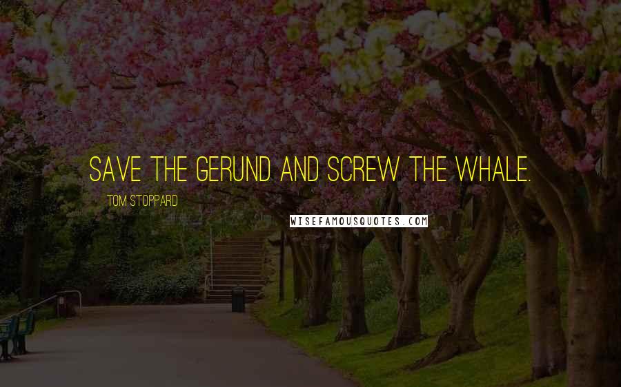 Tom Stoppard Quotes: Save the gerund and screw the whale.