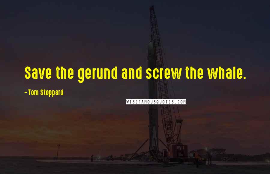 Tom Stoppard Quotes: Save the gerund and screw the whale.