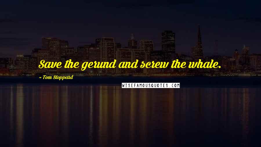 Tom Stoppard Quotes: Save the gerund and screw the whale.