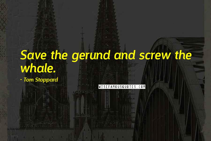 Tom Stoppard Quotes: Save the gerund and screw the whale.