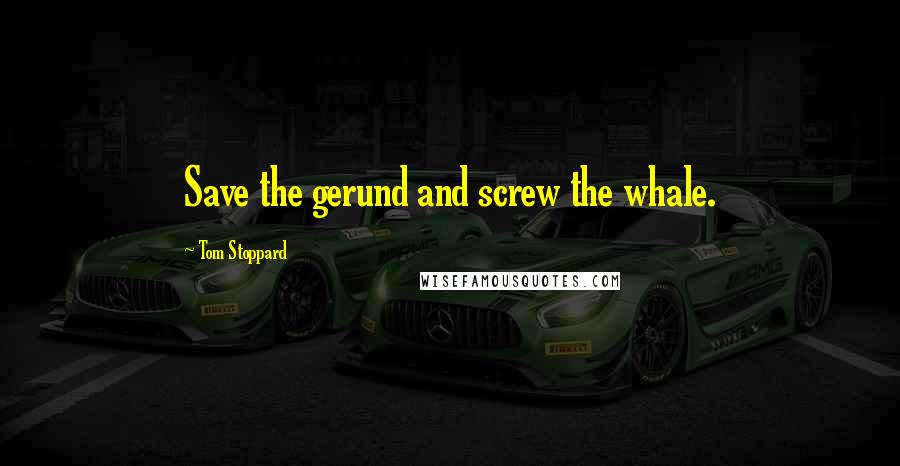 Tom Stoppard Quotes: Save the gerund and screw the whale.