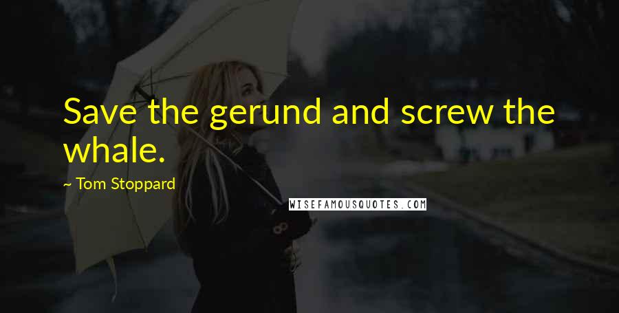 Tom Stoppard Quotes: Save the gerund and screw the whale.