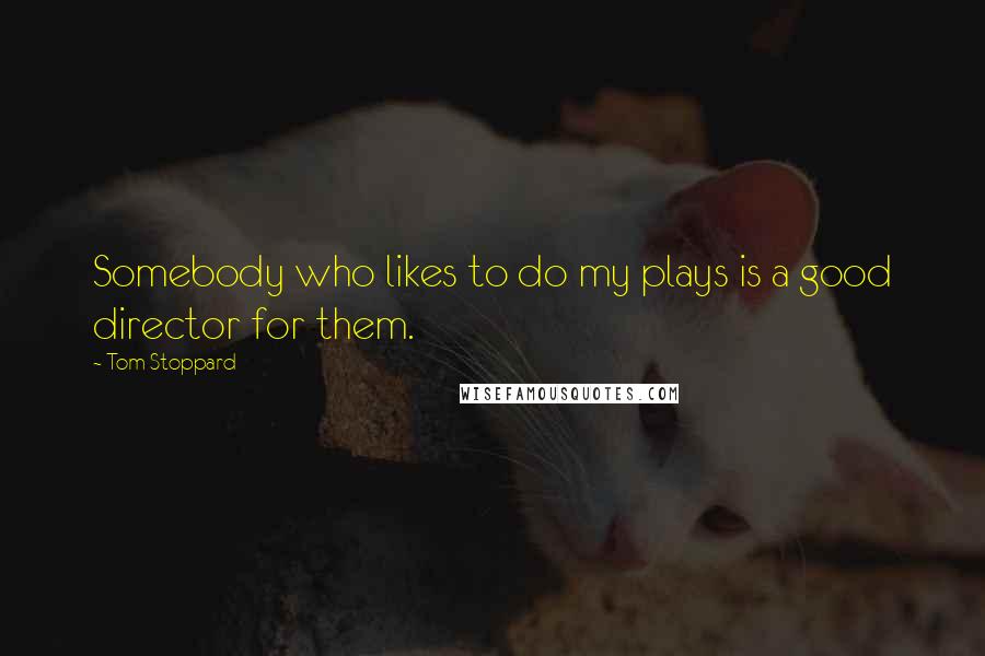 Tom Stoppard Quotes: Somebody who likes to do my plays is a good director for them.