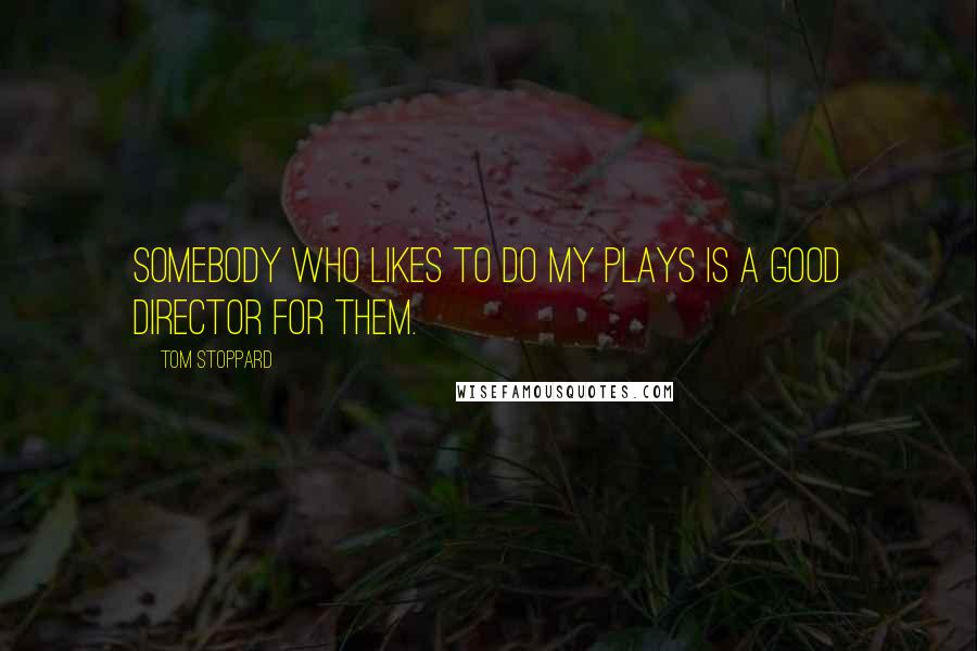 Tom Stoppard Quotes: Somebody who likes to do my plays is a good director for them.