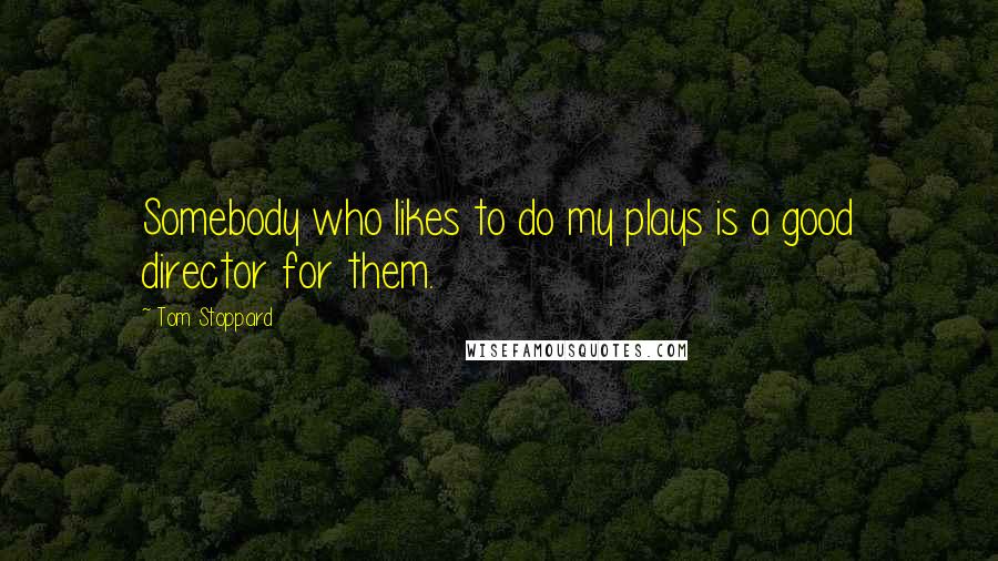 Tom Stoppard Quotes: Somebody who likes to do my plays is a good director for them.