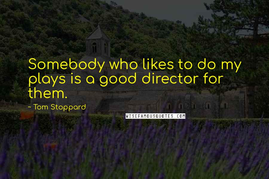 Tom Stoppard Quotes: Somebody who likes to do my plays is a good director for them.