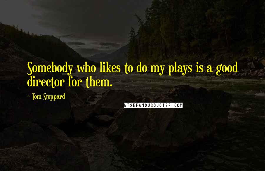 Tom Stoppard Quotes: Somebody who likes to do my plays is a good director for them.