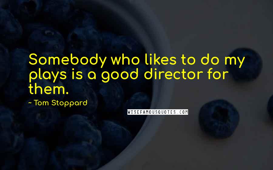 Tom Stoppard Quotes: Somebody who likes to do my plays is a good director for them.