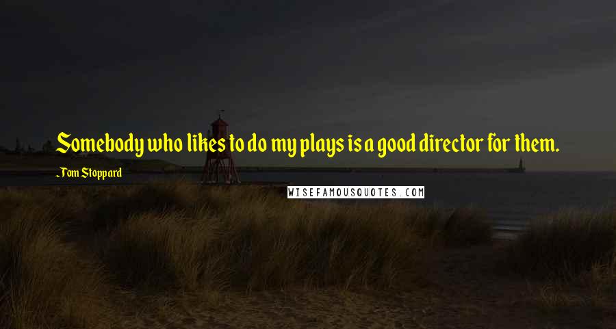 Tom Stoppard Quotes: Somebody who likes to do my plays is a good director for them.