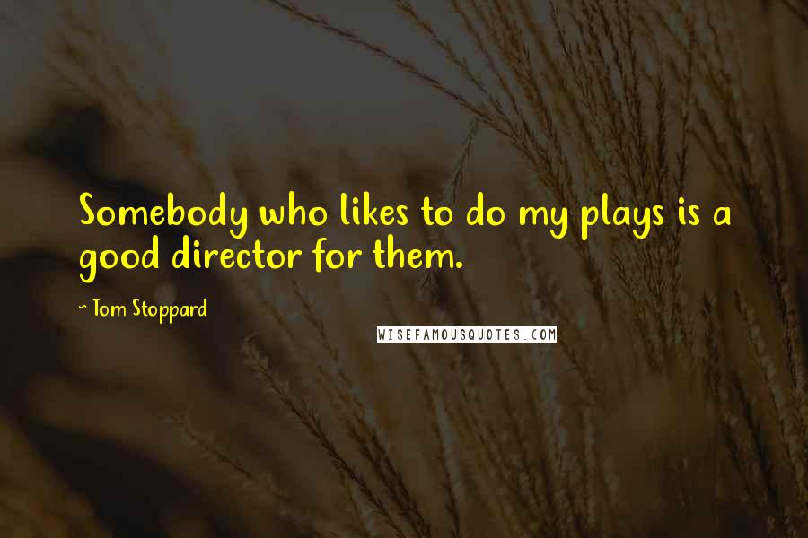 Tom Stoppard Quotes: Somebody who likes to do my plays is a good director for them.