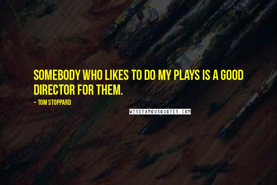 Tom Stoppard Quotes: Somebody who likes to do my plays is a good director for them.