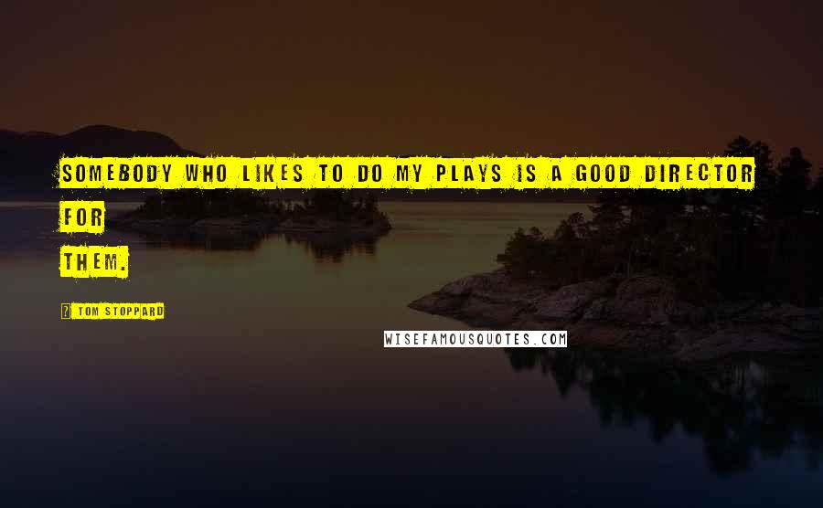 Tom Stoppard Quotes: Somebody who likes to do my plays is a good director for them.