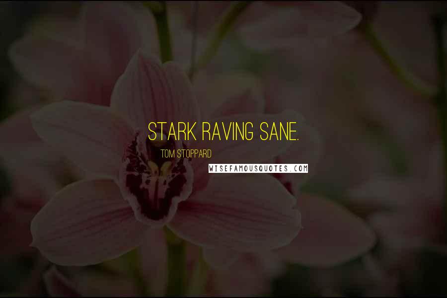 Tom Stoppard Quotes: Stark raving sane.