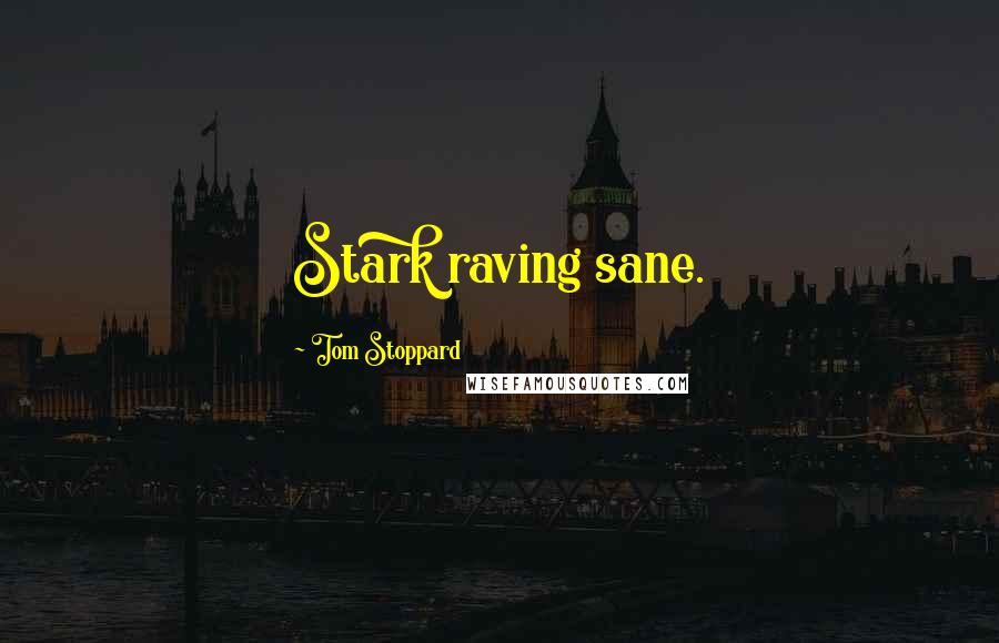 Tom Stoppard Quotes: Stark raving sane.