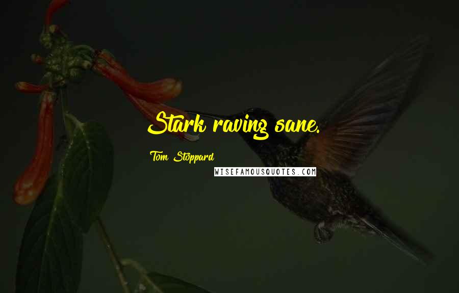 Tom Stoppard Quotes: Stark raving sane.