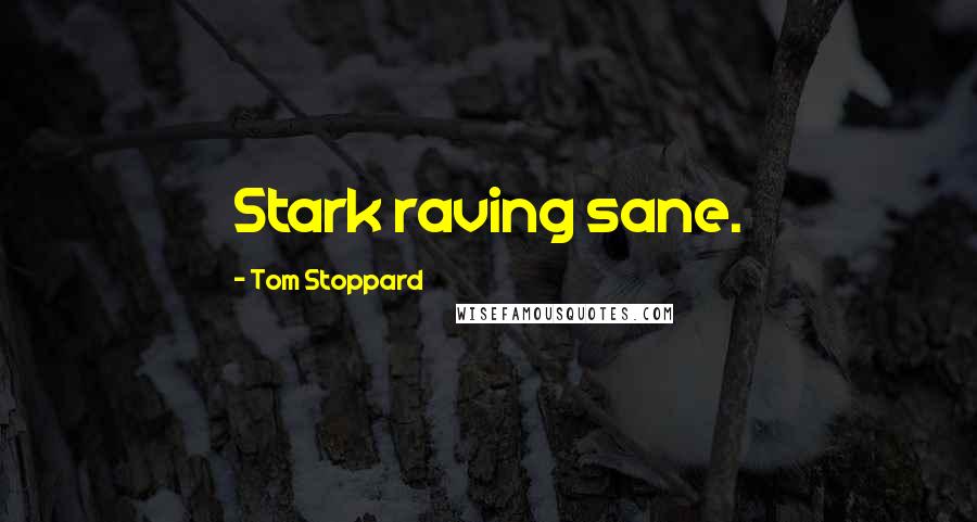 Tom Stoppard Quotes: Stark raving sane.
