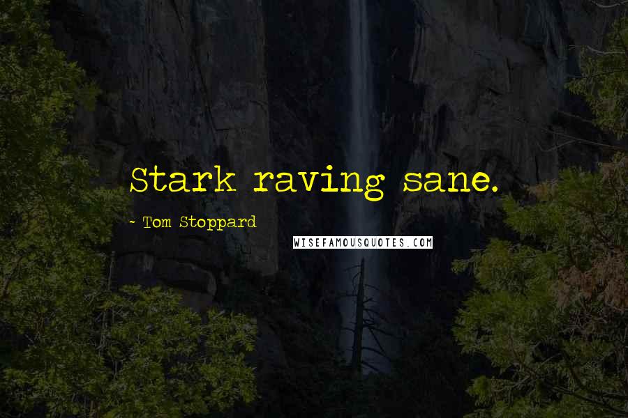 Tom Stoppard Quotes: Stark raving sane.