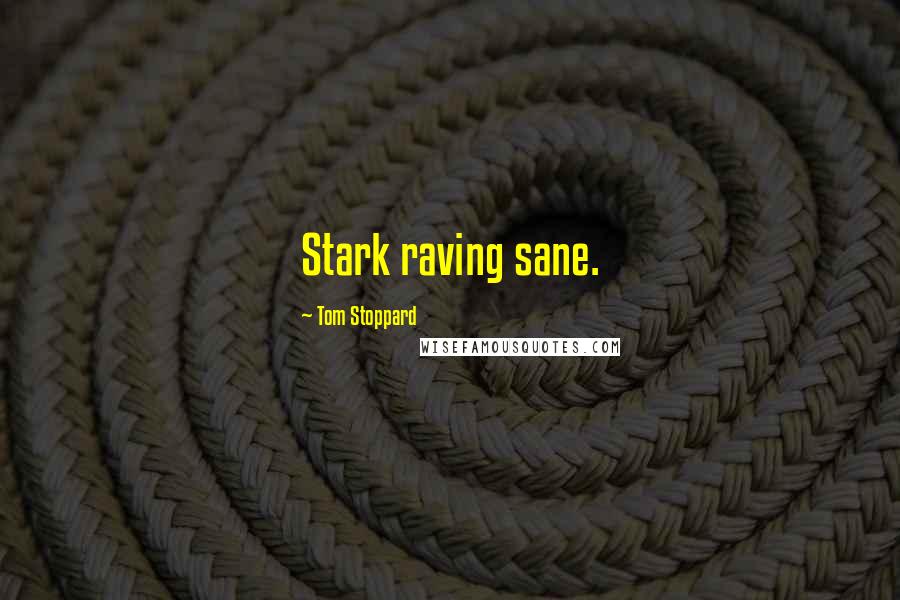 Tom Stoppard Quotes: Stark raving sane.