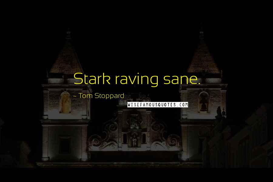 Tom Stoppard Quotes: Stark raving sane.
