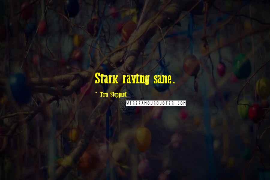 Tom Stoppard Quotes: Stark raving sane.