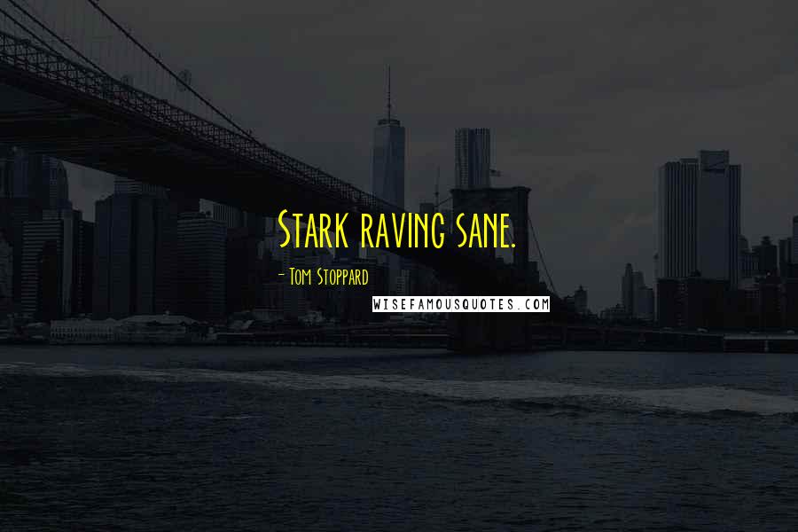 Tom Stoppard Quotes: Stark raving sane.